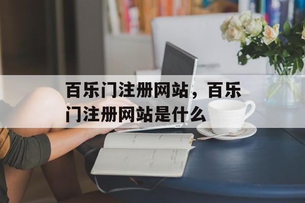 百乐门注册网站，百乐门注册网站是什么