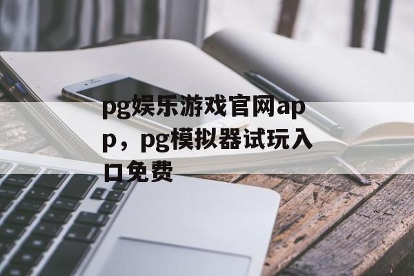 pg娱乐游戏官网app，pg模拟器试玩入口免费