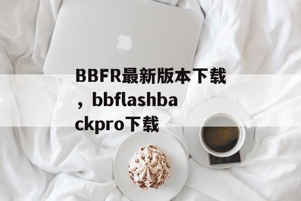 BBFR最新版本下载，bbflashbackpro下载