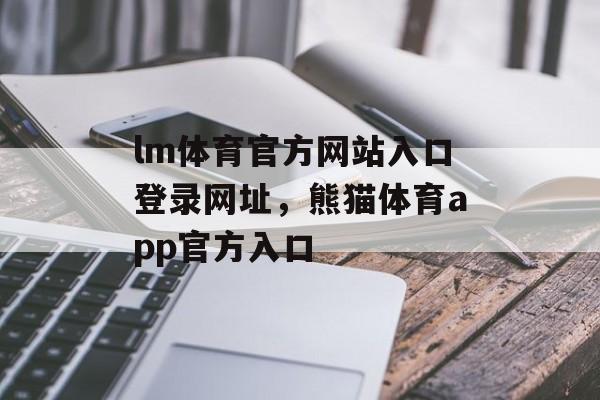 lm体育官方网站入口登录网址，熊猫体育app官方入口